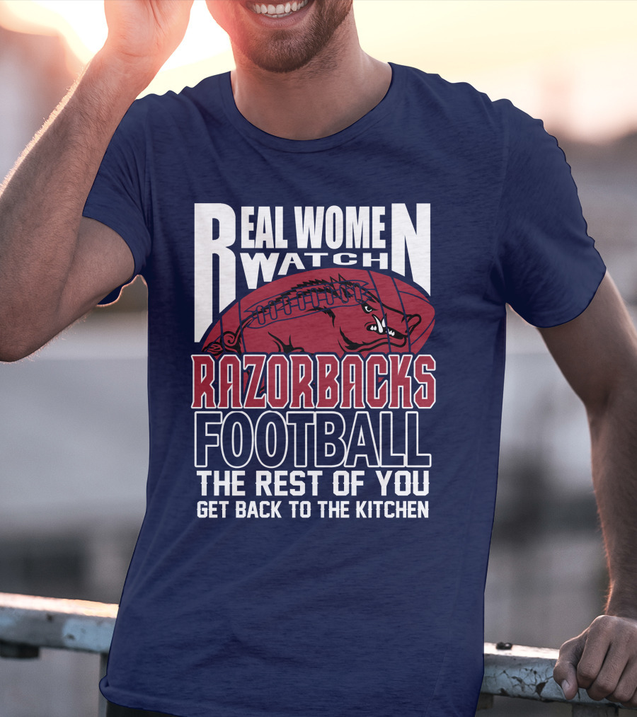 Real Women Watch Razorbacks Football The Rest Of You Get Back To The Kitchen T-Shirt
