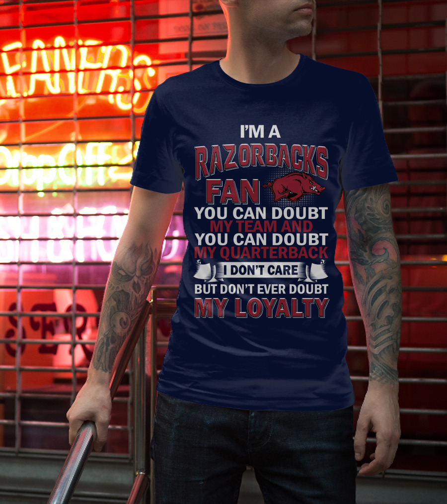 I'm A Razorbacks Fan You Can Doubt My Team And My Quarterback But Don't Ever Doubt My Loyalty T-Shirt