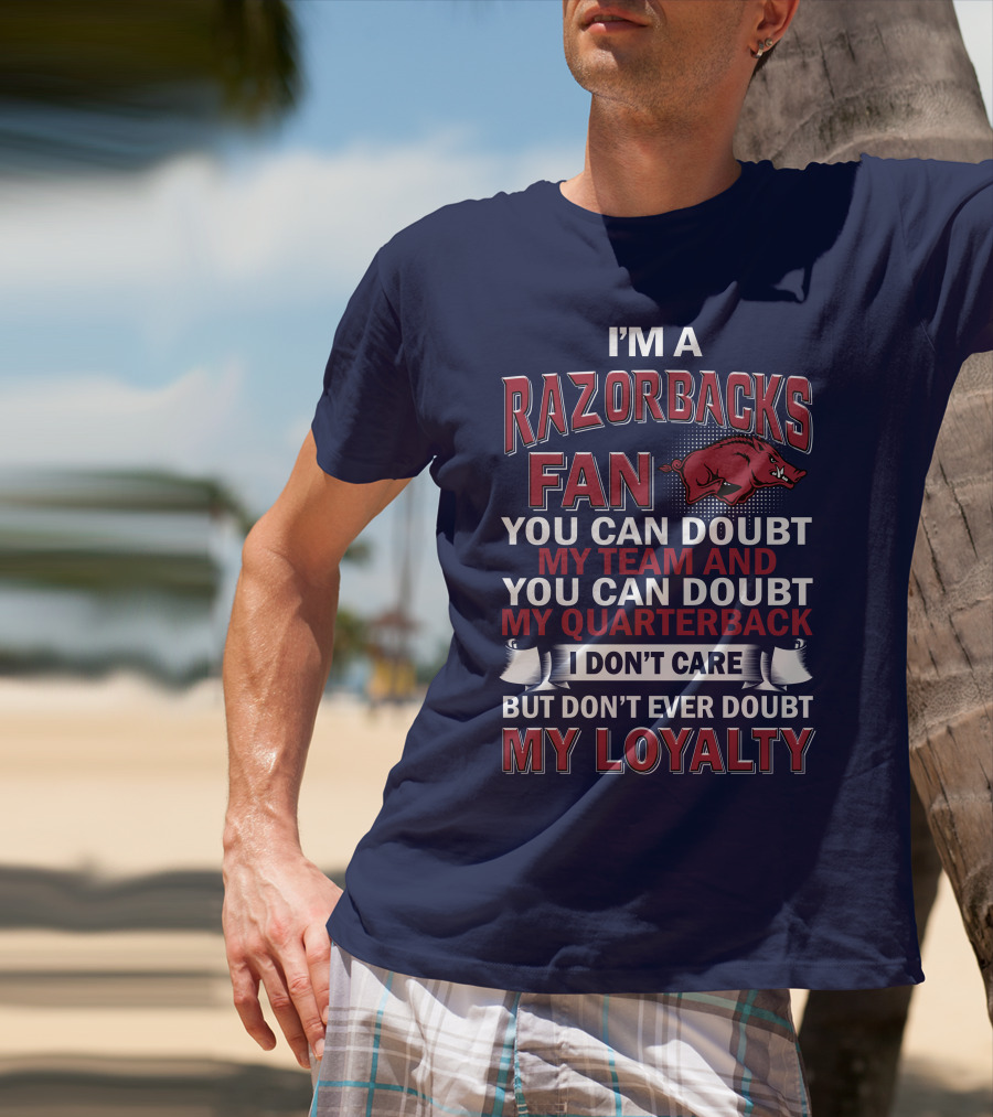 I'm A Razorbacks Fan You Can Doubt My Team And My Quarterback But Don't Ever Doubt My Loyalty T-Shirt