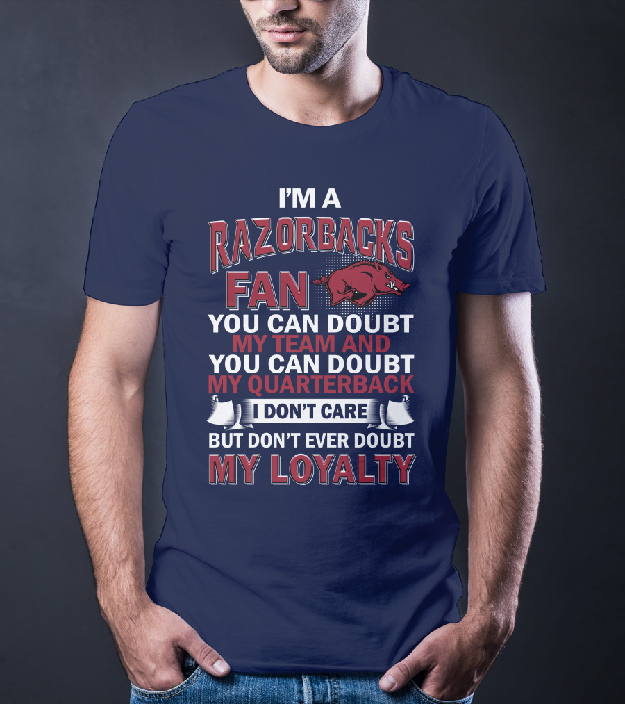 I'm A Razorbacks Fan You Can Doubt My Team And My Quarterback But Don't Ever Doubt My Loyalty T-Shirt