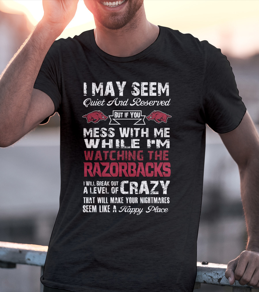 I May Seem Quiet And Reserved Arkansas Razorbacks Watching Razorbacks Crazy Happy Place T-Shirt