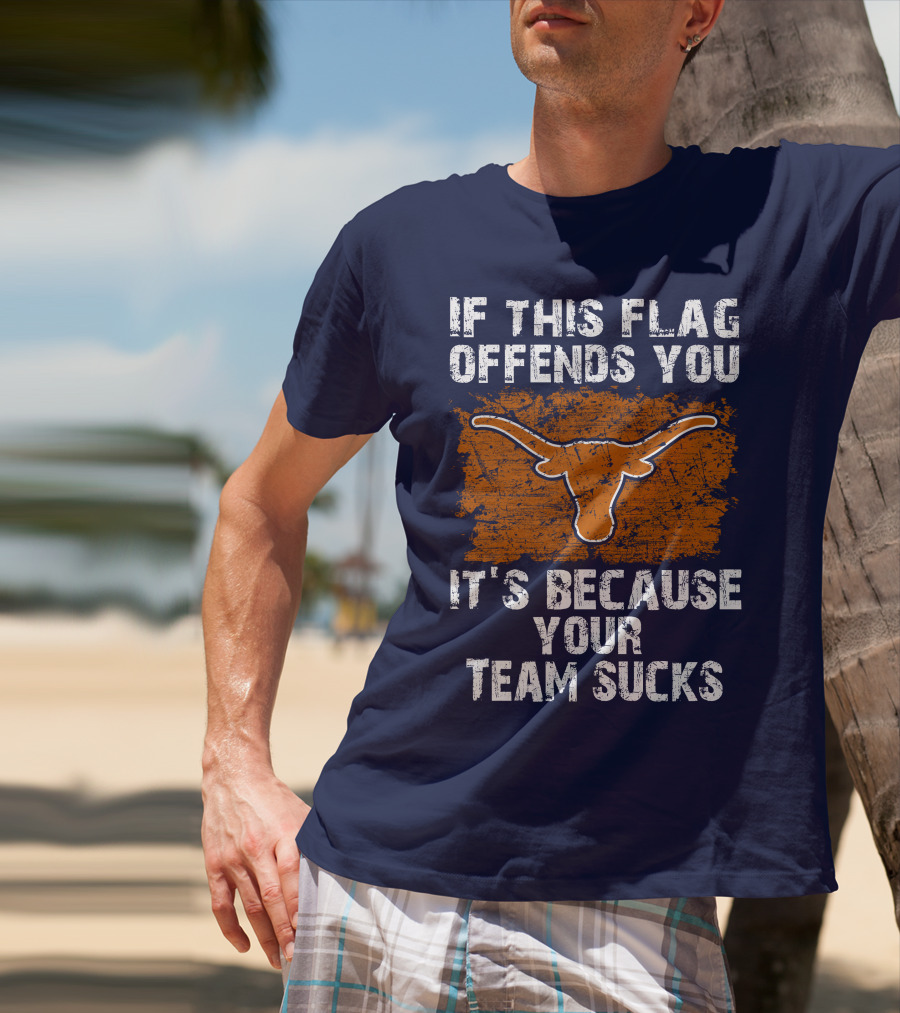If This Flag Offends You Texas Longhorns It's Because Your Team Sucks T-Shirt
