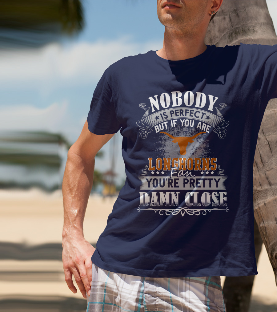 Nobody Is Perfect But If You Are Longhorns Fan You're Pretty Damn Close T-Shirt