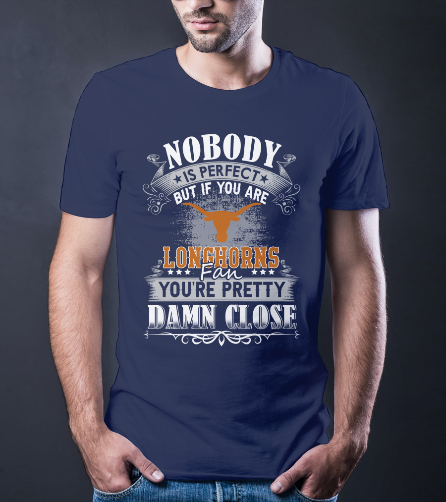 Nobody Is Perfect But If You Are Longhorns Fan You're Pretty Damn Close T-Shirt