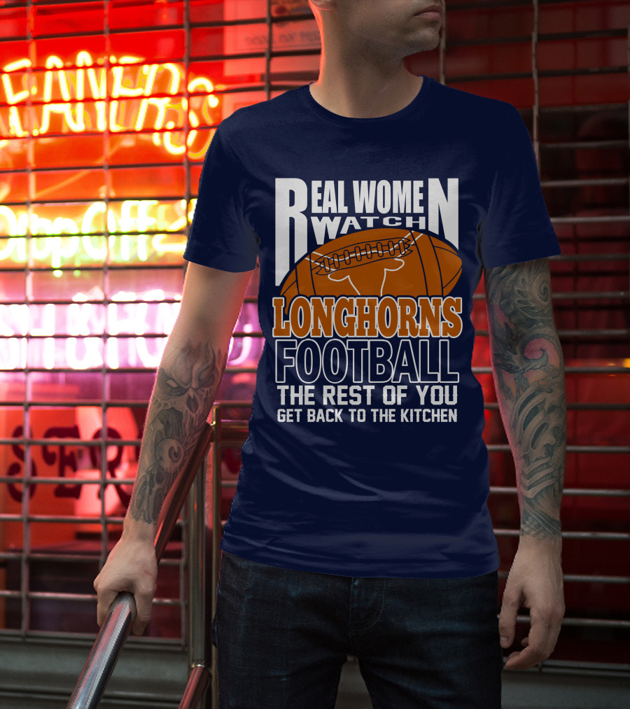 Real Women Watch Longhorns Football The Rest Of You Get Back To The Kitchen T-Shirt