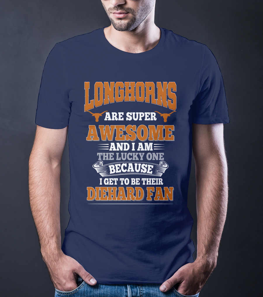 Longhorns Are Super Awesome And I Am The Lucky One Because I Get To Be Their Diehard Fan T-Shirt