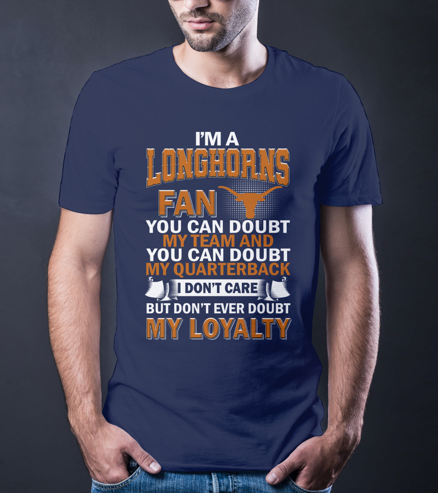 I'm A Longhorns Fan You Can Doubt My Team And You Can Doubt My Quarterback I Don't Care But Don't Ever Doubt My Loyalty T-Shirt