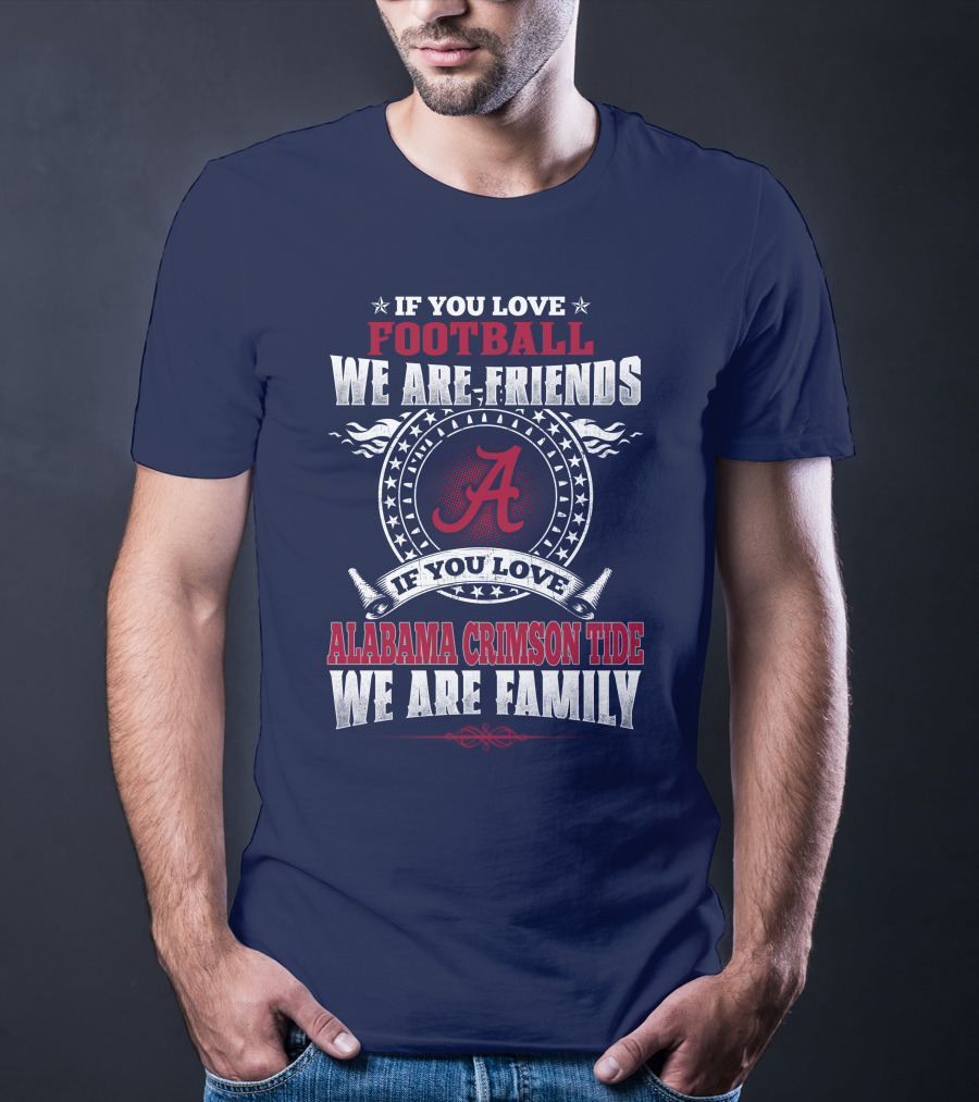 If You Love Football We Are Friends Alabama Crimson Tide We Are Family T-Shirt