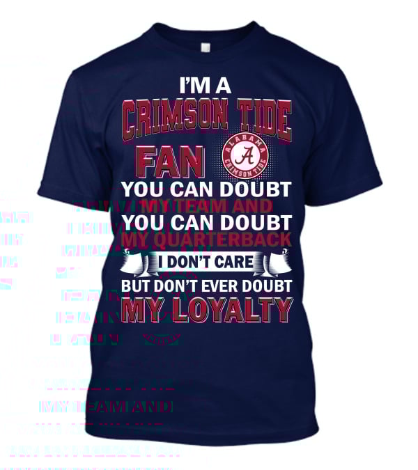 I'm A Crimson Tide Fan You Can Doubt My Team And You Can Doubt My Quarterback I Don't Care But Don't Ever Doubt My Loyalty Alabama Crimson Tide T-Shirt