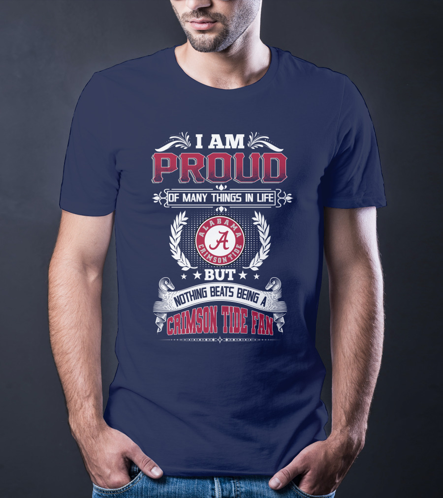 I Am Proud Of Many Things In Life But Nothing Beats Being An Alabama Crimson Tide Fan T-Shirt