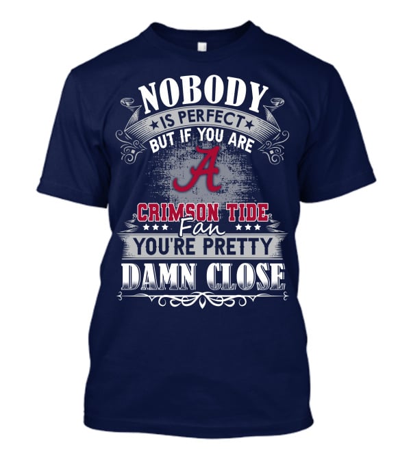 Nobody Is Perfect But If You Are Crimson Tide Fan You're Pretty Damn Close Alabama T-Shirt