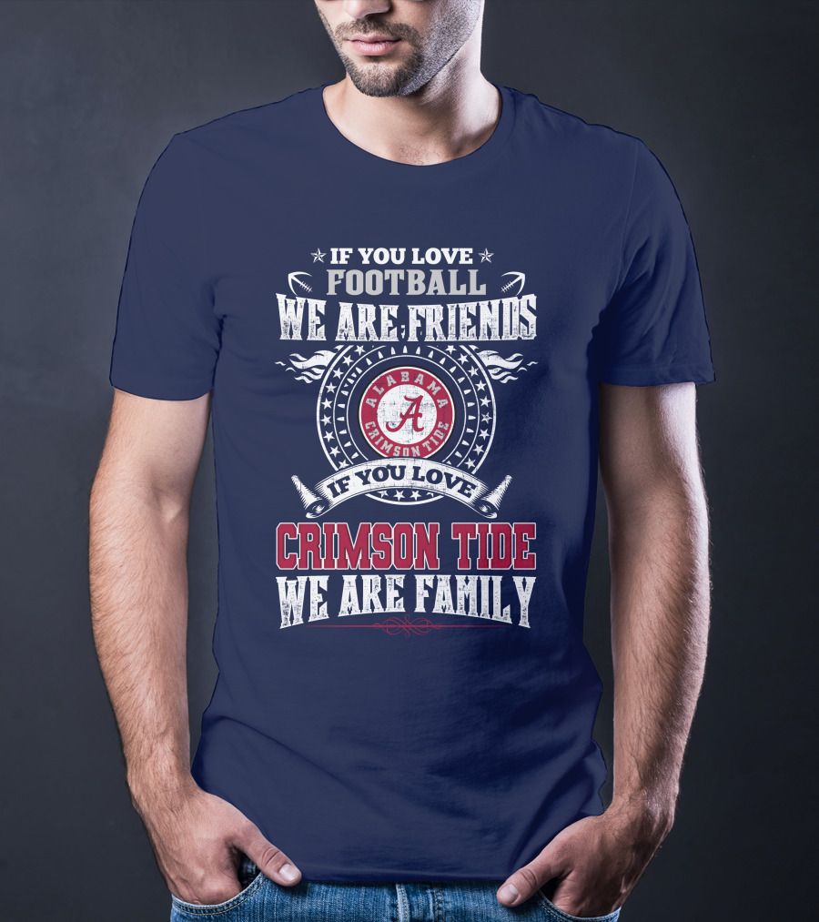 If You Love Football We Are Friends If You Love Alabama Crimson Tide We Are Family T-Shirt