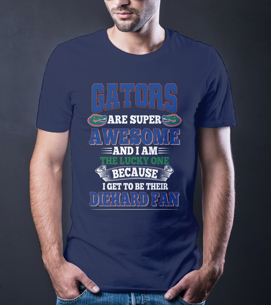 Florida Gators Are Super Awesome And I Am The Lucky One Because I Get To Be Their Diehard Fan T-Shirt