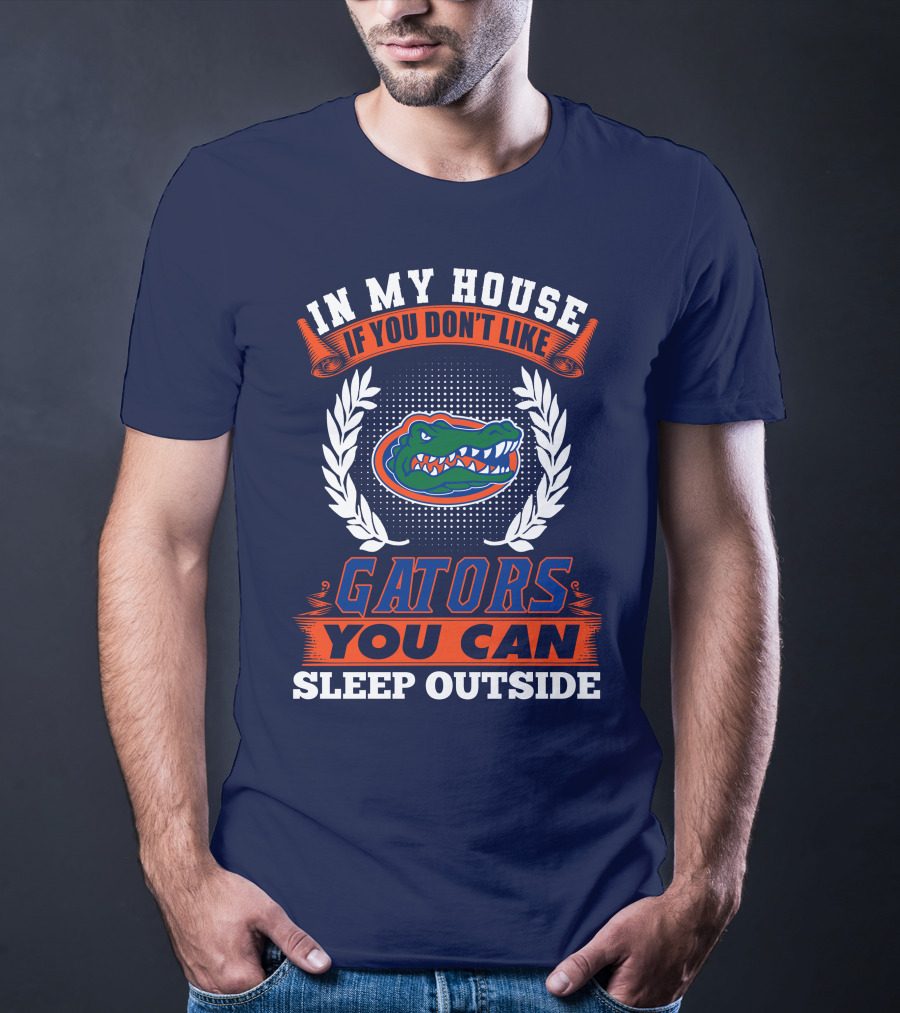In My House If You Don't Like Gators You Can Sleep Outside Florida Gators T-Shirt