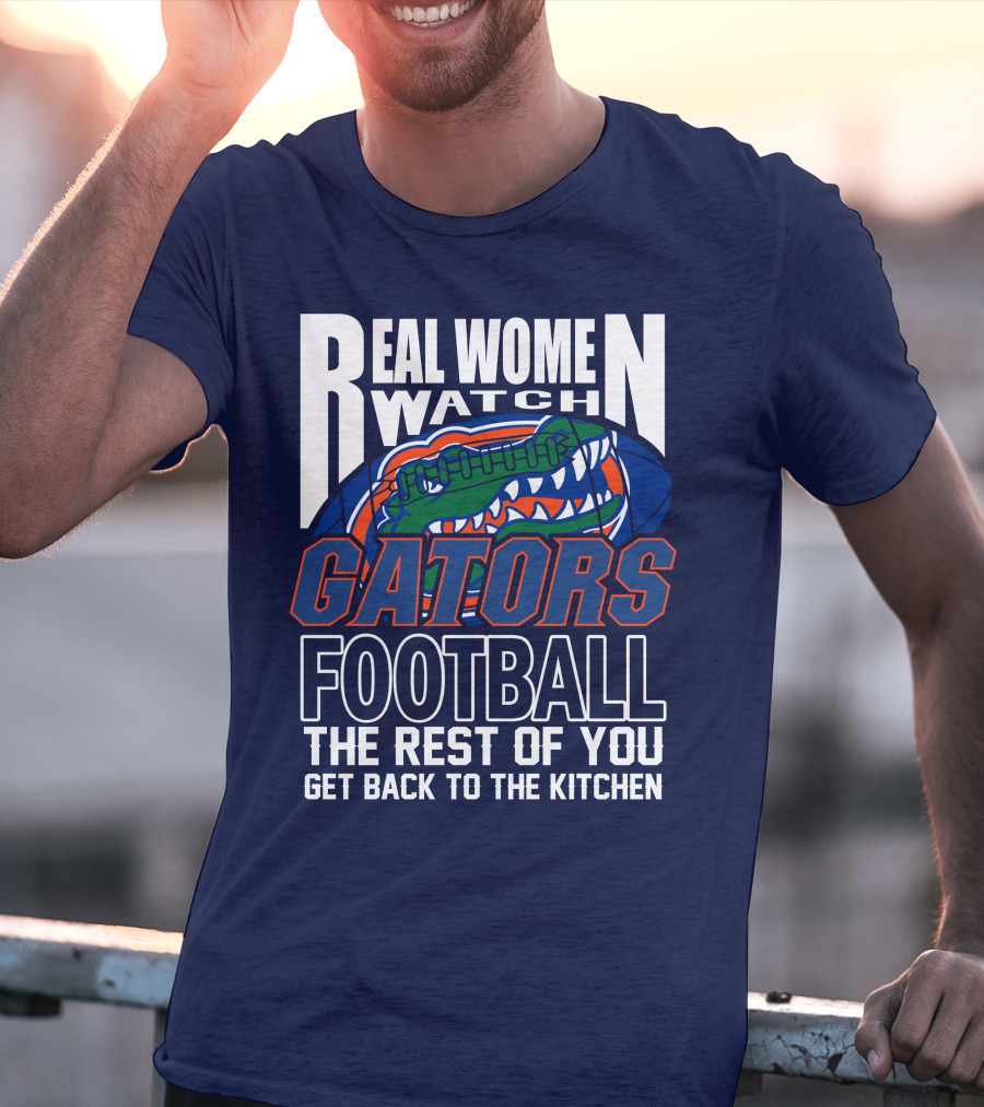 Real Women Watch Gators Football The Rest Of You Get Back To The Kitchen T-Shirt