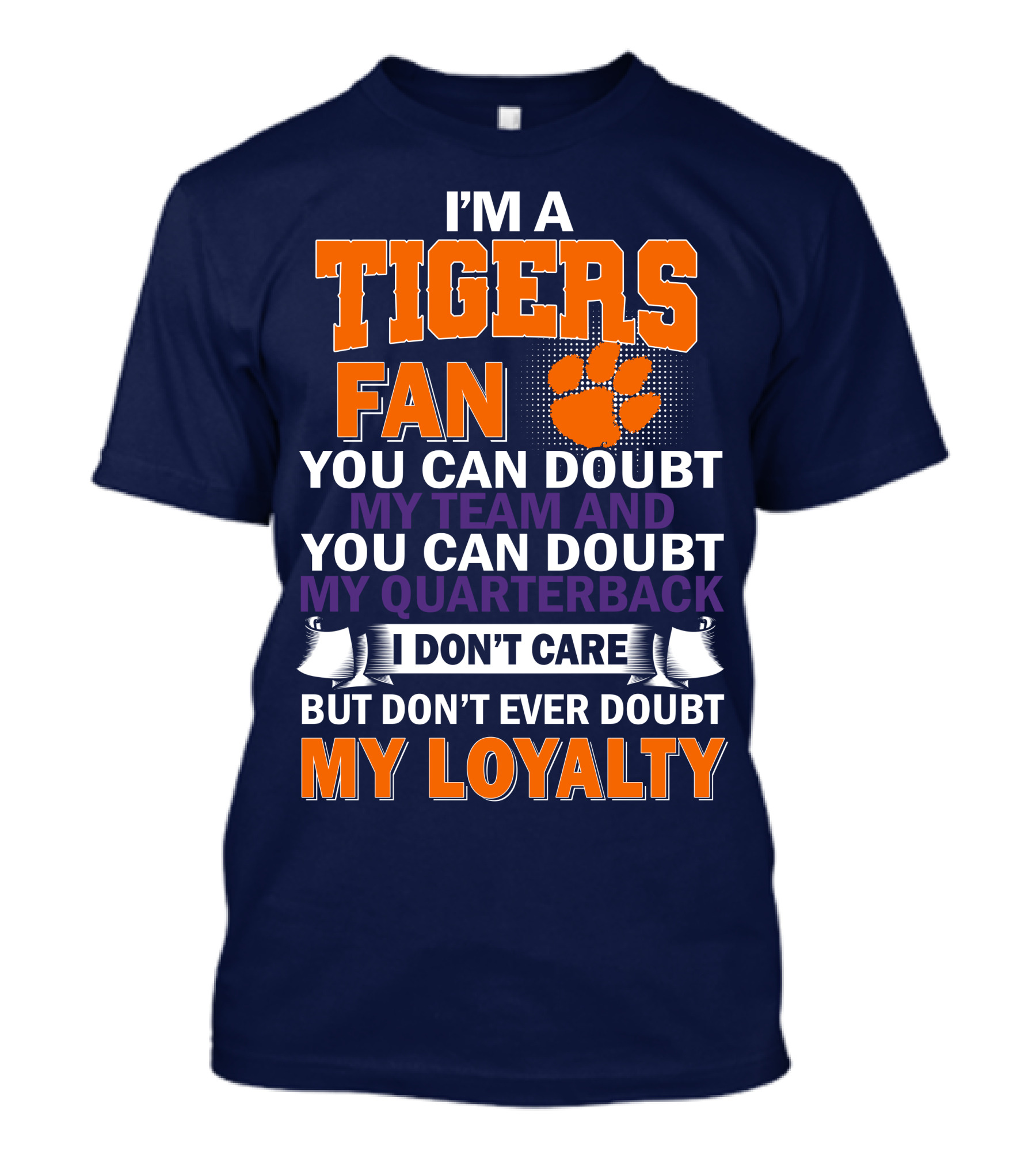 I'm A Clemson Tigers Fan You Can Doubt My Team And My Quarterback But Don't Ever Doubt My Loyalty T-Shirt