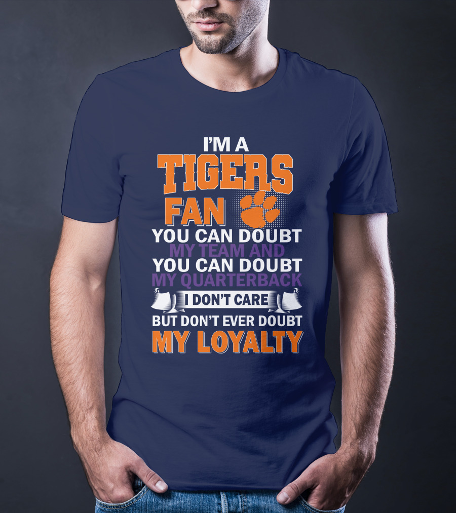 I'm A Clemson Tigers Fan You Can Doubt My Team And My Quarterback But Don't Ever Doubt My Loyalty T-Shirt