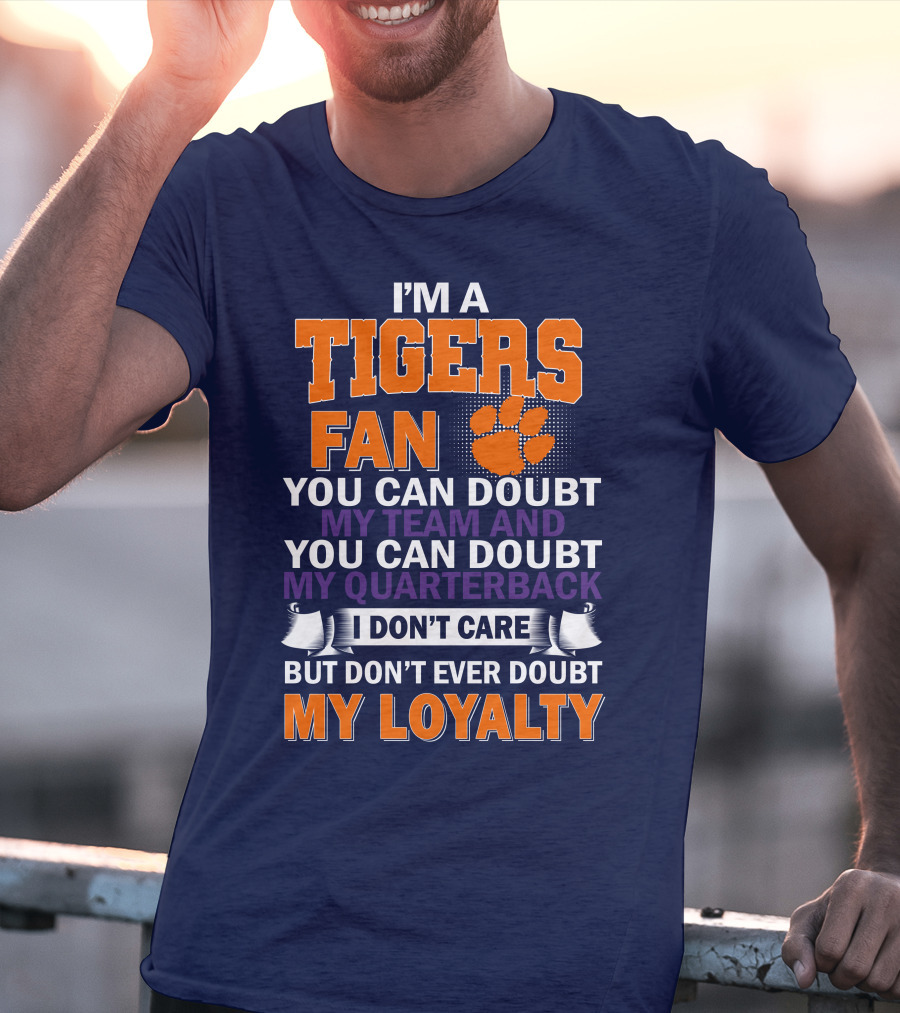I'm A Clemson Tigers Fan You Can Doubt My Team And My Quarterback But Don't Ever Doubt My Loyalty T-Shirt
