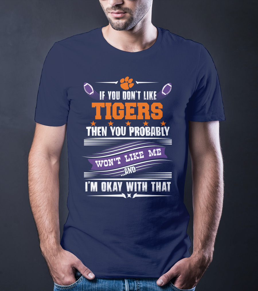 Clemson Tigers Paw If You Don't Like Tigers Then You Probably Won't Like Me And I'm Okay With That T-Shirt