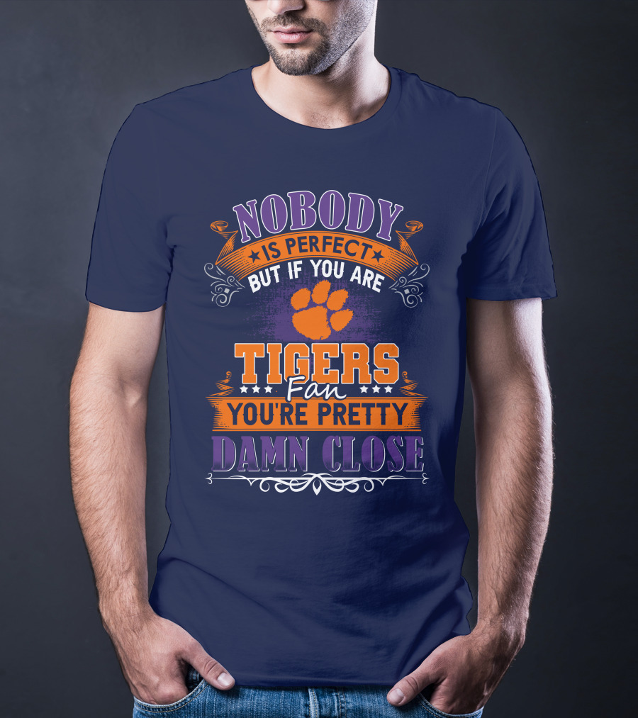 Nobody Is Perfect But If You Are Tigers Fan You're Pretty Damn Close Clemson Tigers T-Shirt