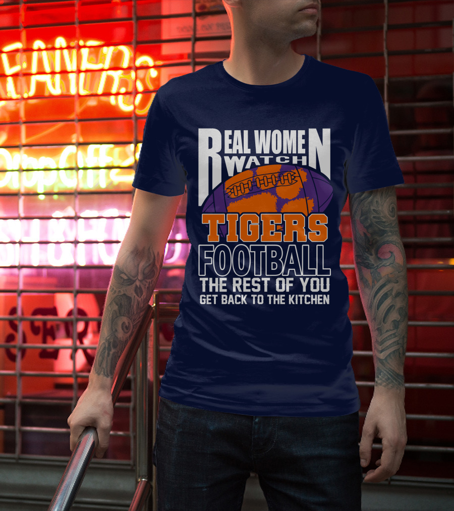 Real Women Watch Tigers Football The Rest Of You Get Back To The Kitchen T-Shirt