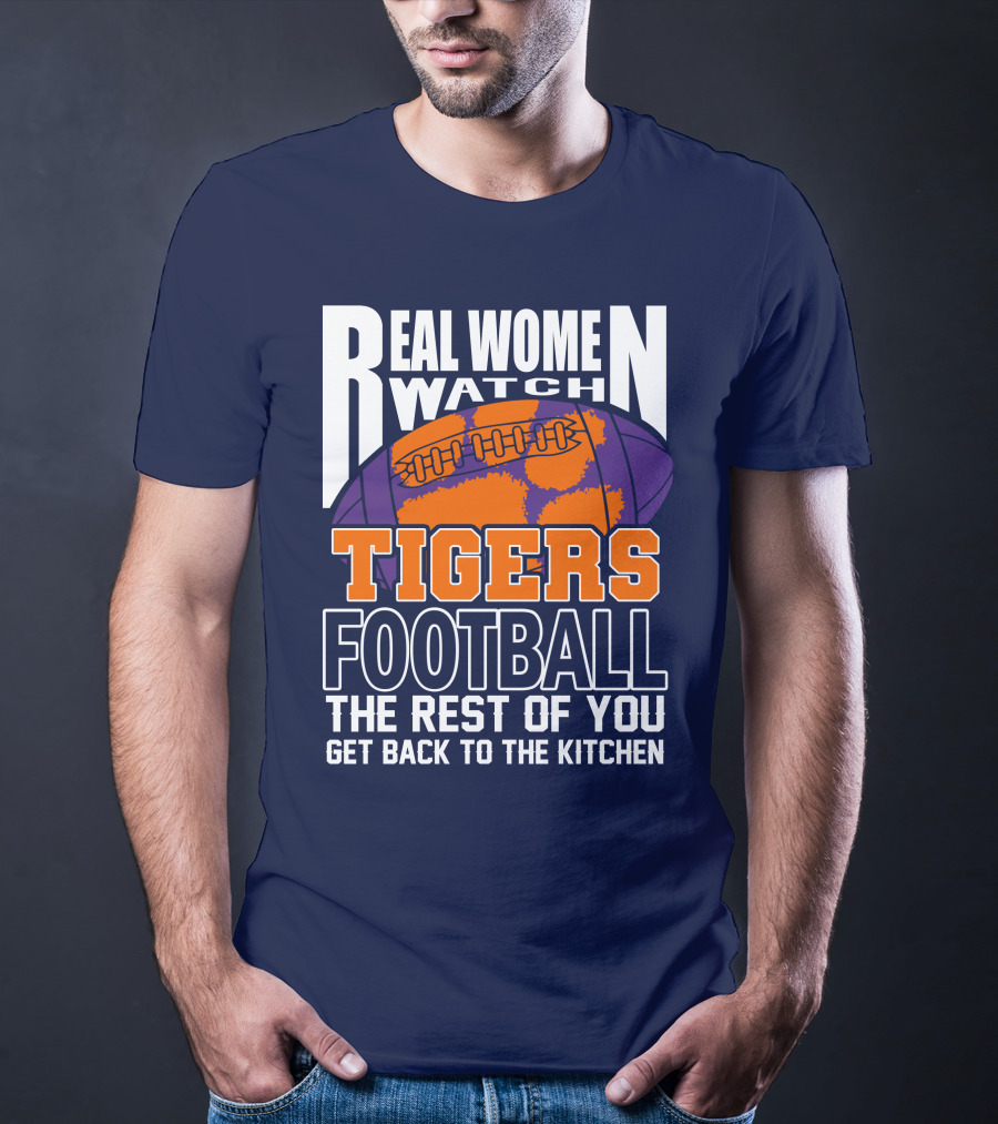Real Women Watch Tigers Football The Rest Of You Get Back To The Kitchen T-Shirt