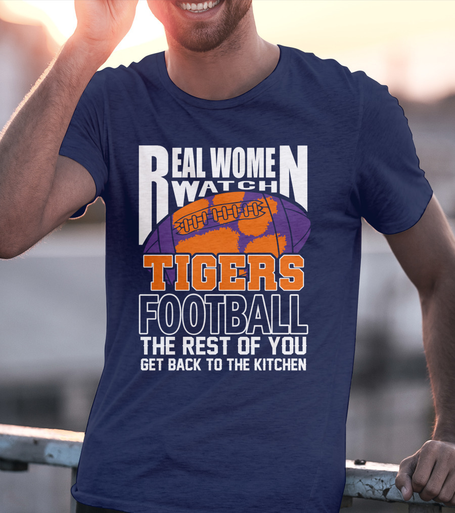 Real Women Watch Tigers Football The Rest Of You Get Back To The Kitchen T-Shirt