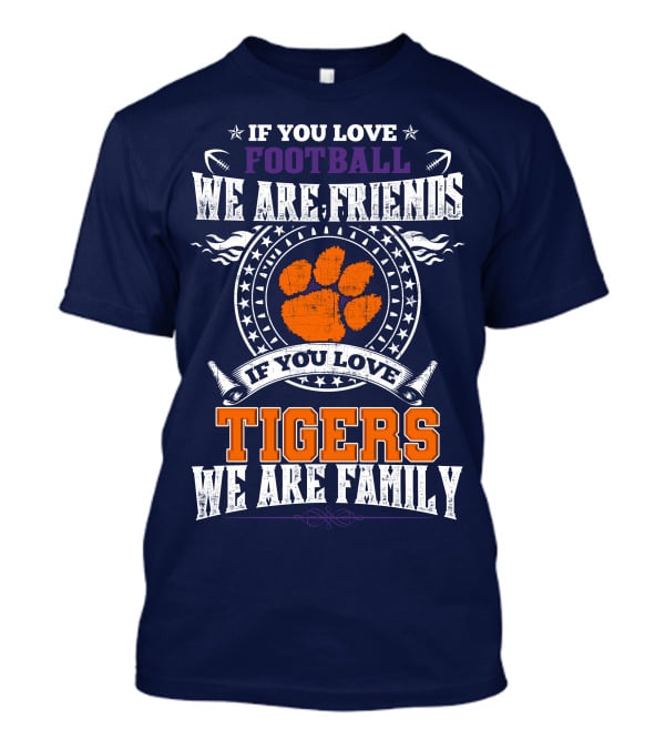 If You Love Football We Are Friends If You Love Tigers We Are Family Clemson Tigers T-Shirt