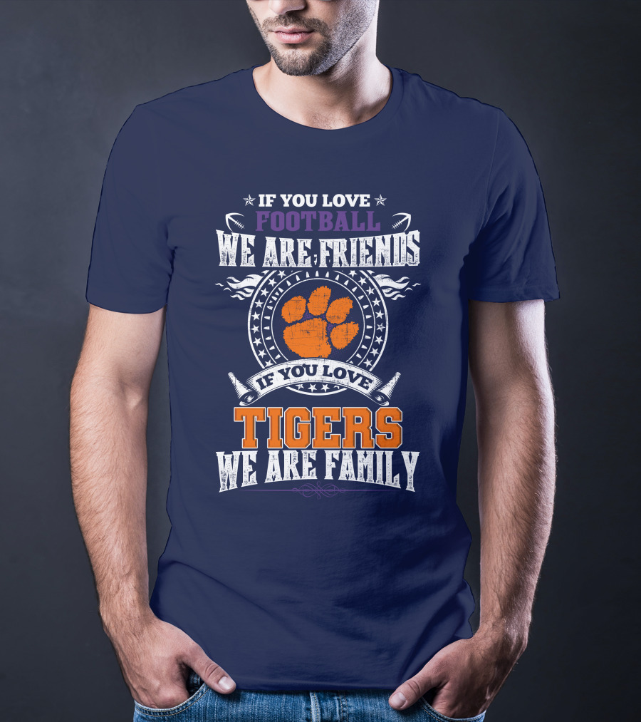 If You Love Football We Are Friends If You Love Tigers We Are Family Clemson Tigers T-Shirt