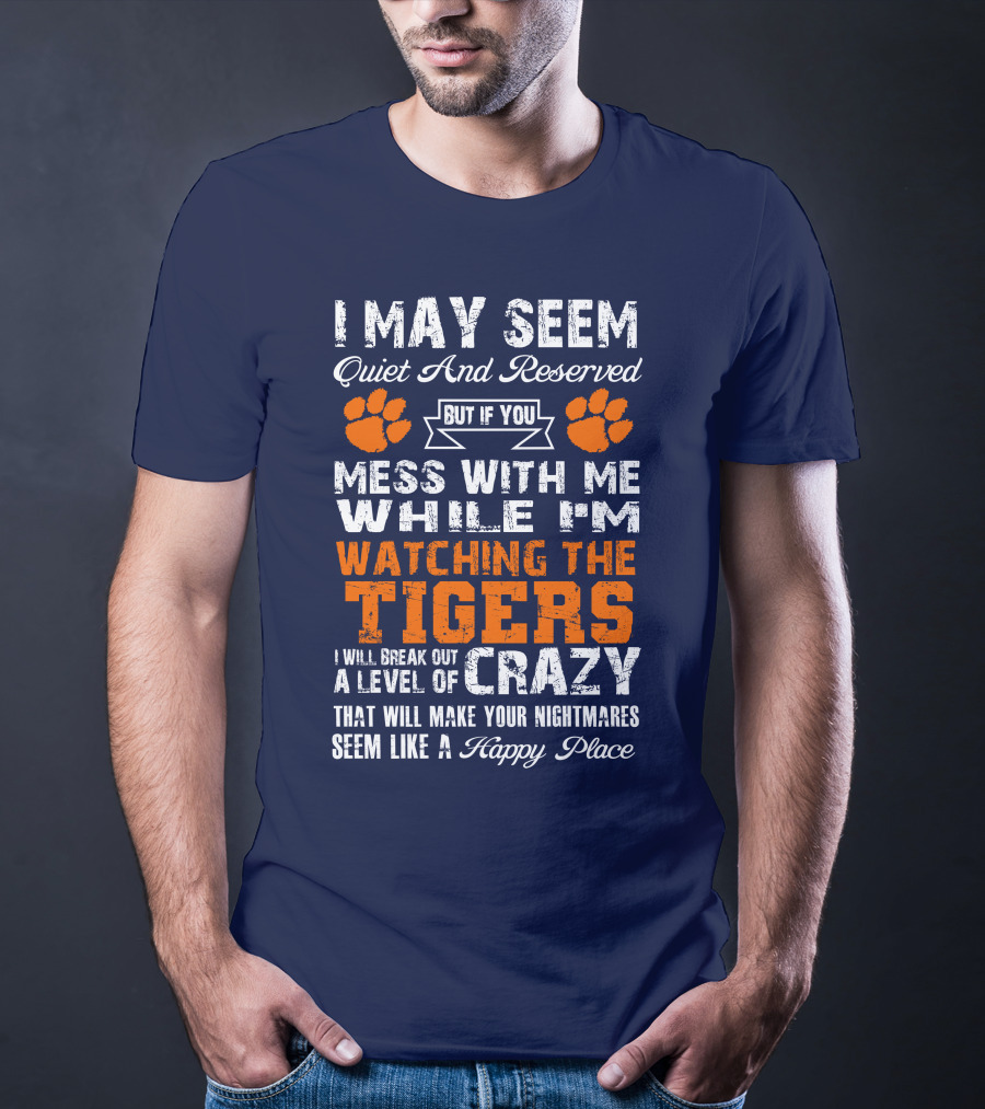 I May Seem Quiet And Reserved But If You Mess With Me While I'm Watching The Tigers I Will Break Out A Level Of Crazy That Will Make Your Nightmares Seem Like A Happy Place T-Shirt