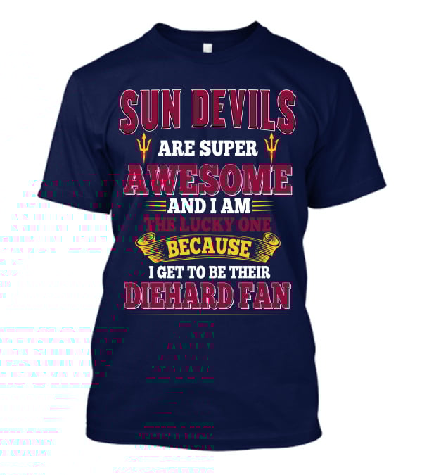 Sun Devils Are Super Awesome And I Am The Lucky One Because I Get To Be Their Diehard Fan T-Shirt