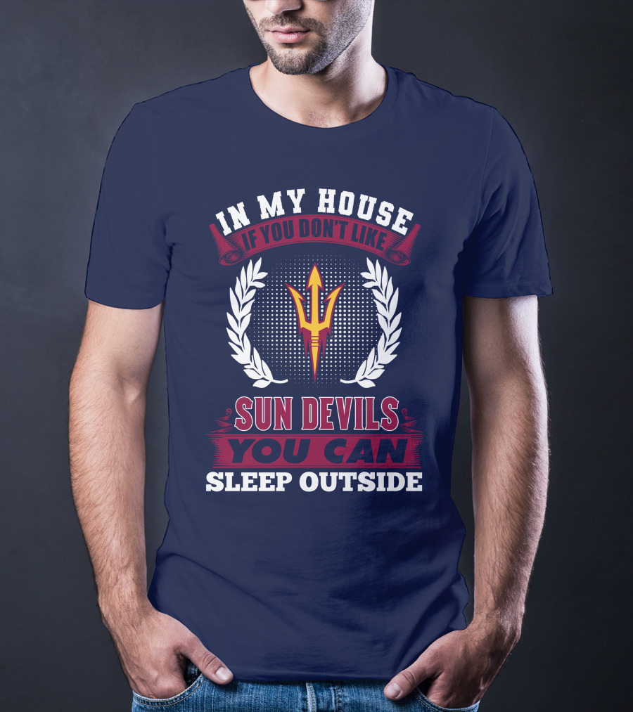 In My House If You Don't Like Sun Devils You Can Sleep Outside Arizona State T-Shirt