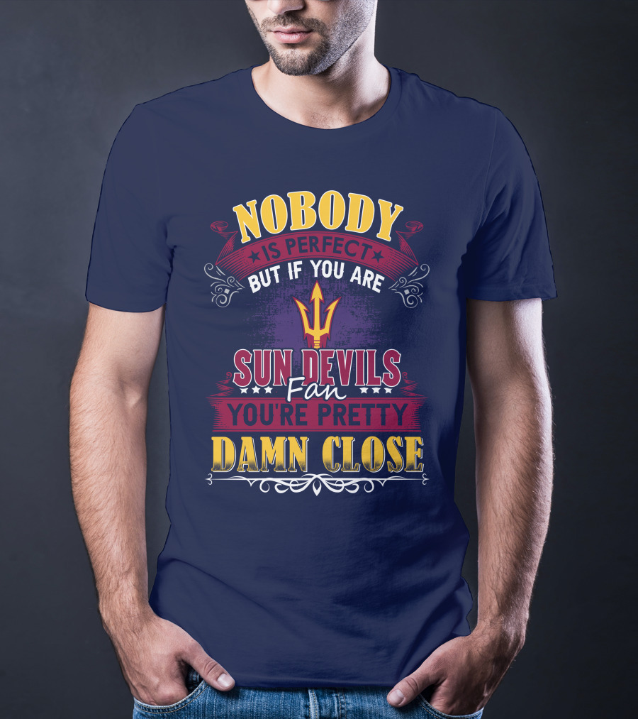 Nobody Is Perfect But If You Are Sun Devils Fan You're Pretty Damn Close T-Shirt