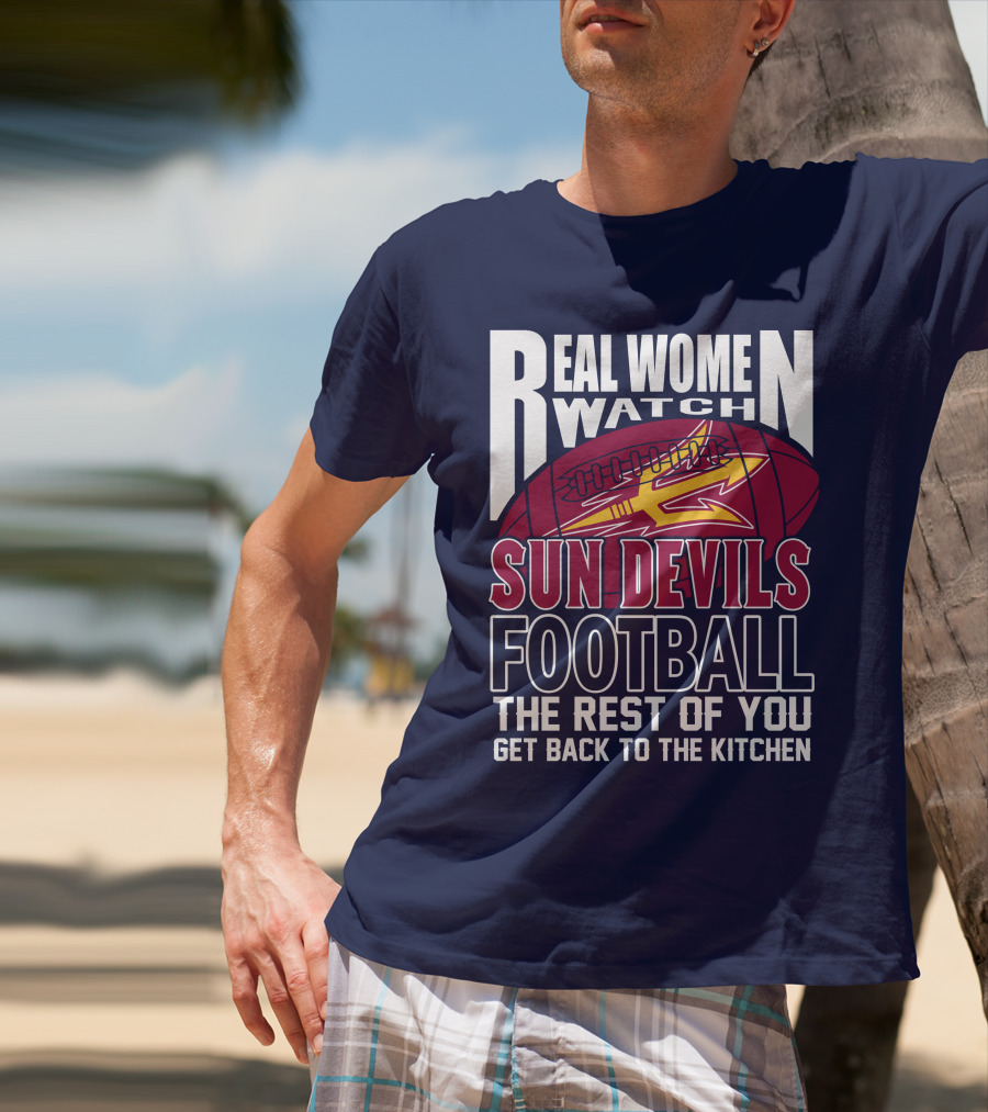 Real Women Watch Sun Devils Football The Rest Of You Get Back To The Kitchen T-Shirt