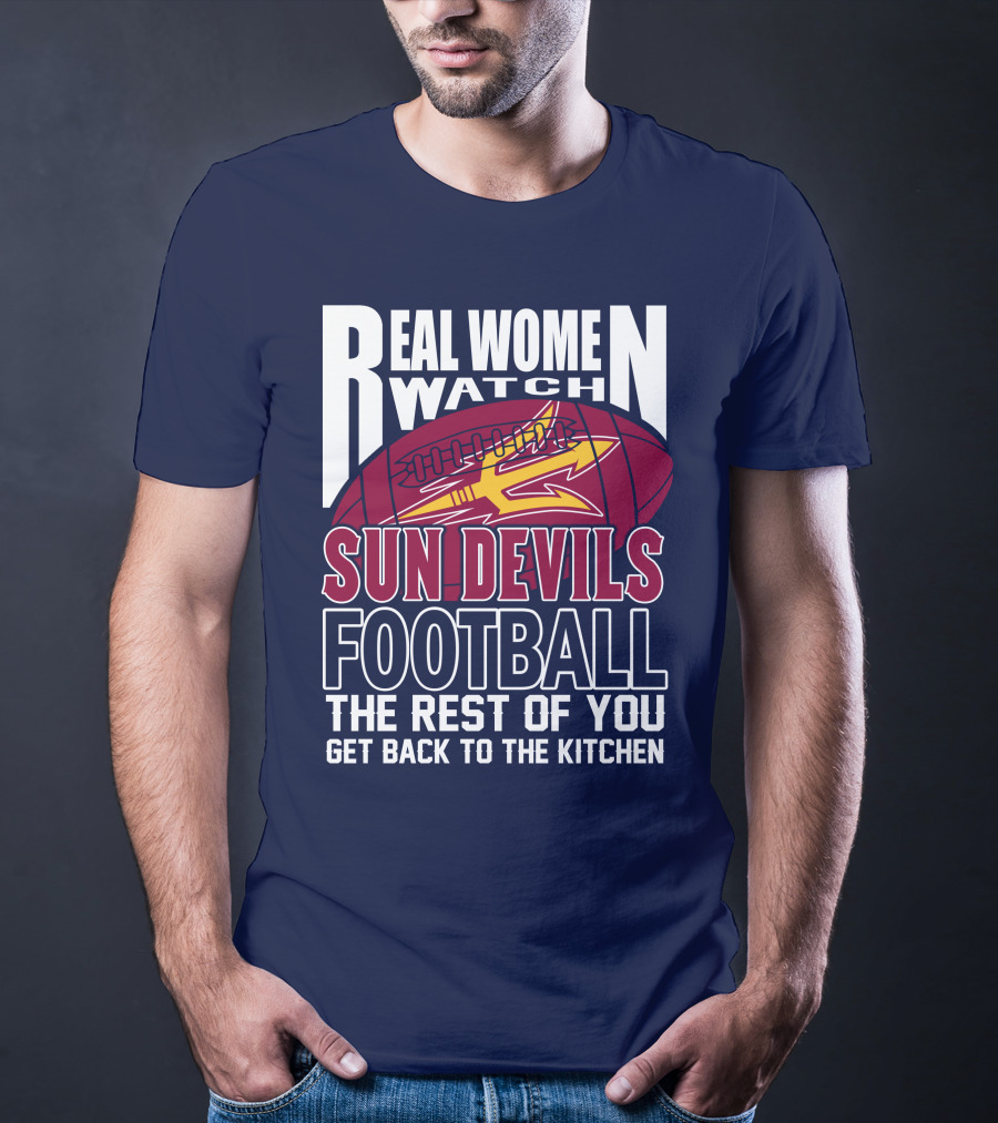 Real Women Watch Sun Devils Football The Rest Of You Get Back To The Kitchen T-Shirt