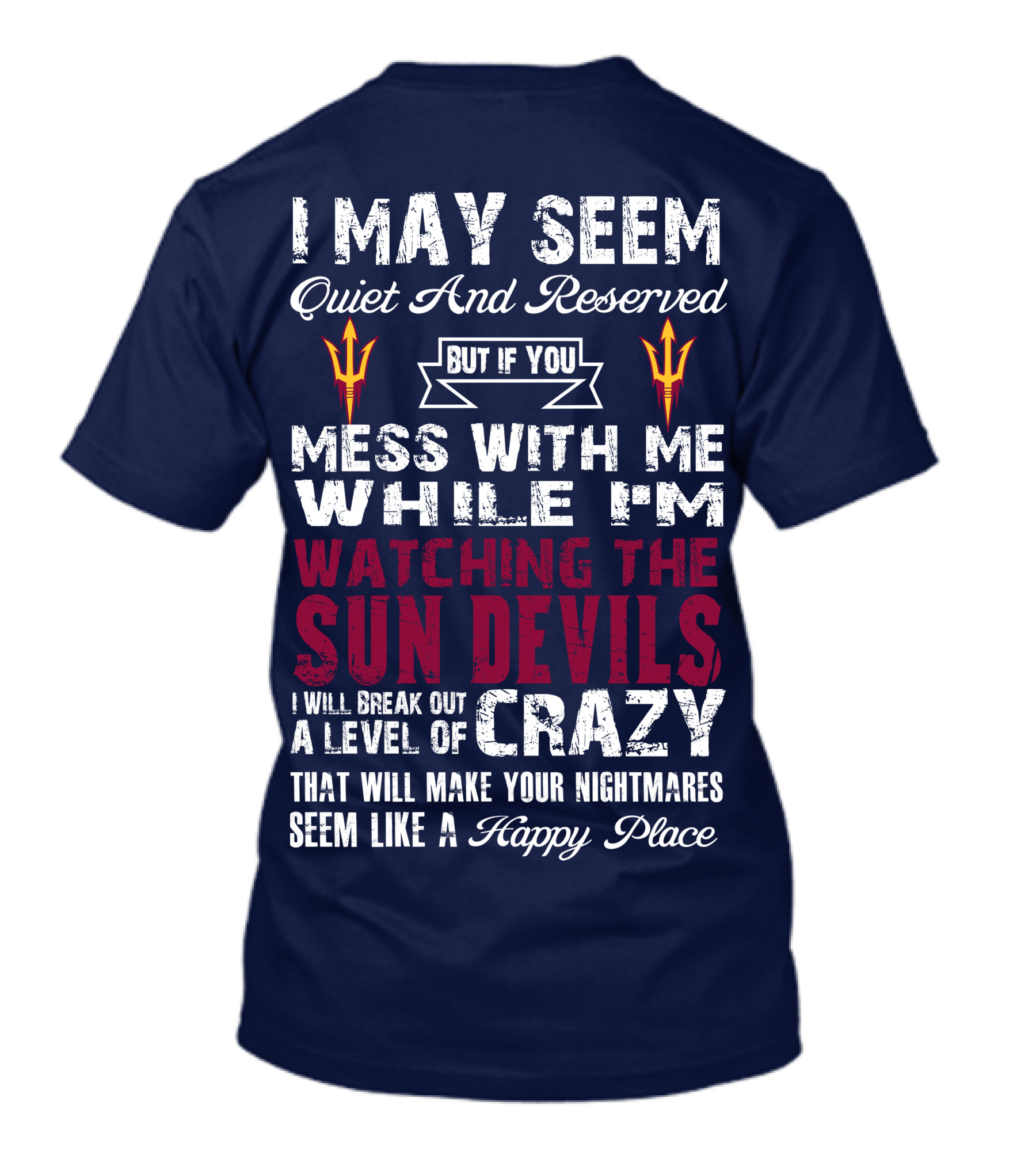 I May Seem Quiet And Reserved But If You Mess With Me While I'm Watching The Sun Devils I Will Break Out A Level Of Crazy That Will Make Your Nightmares Seem Like A Happy Place T-Shirt