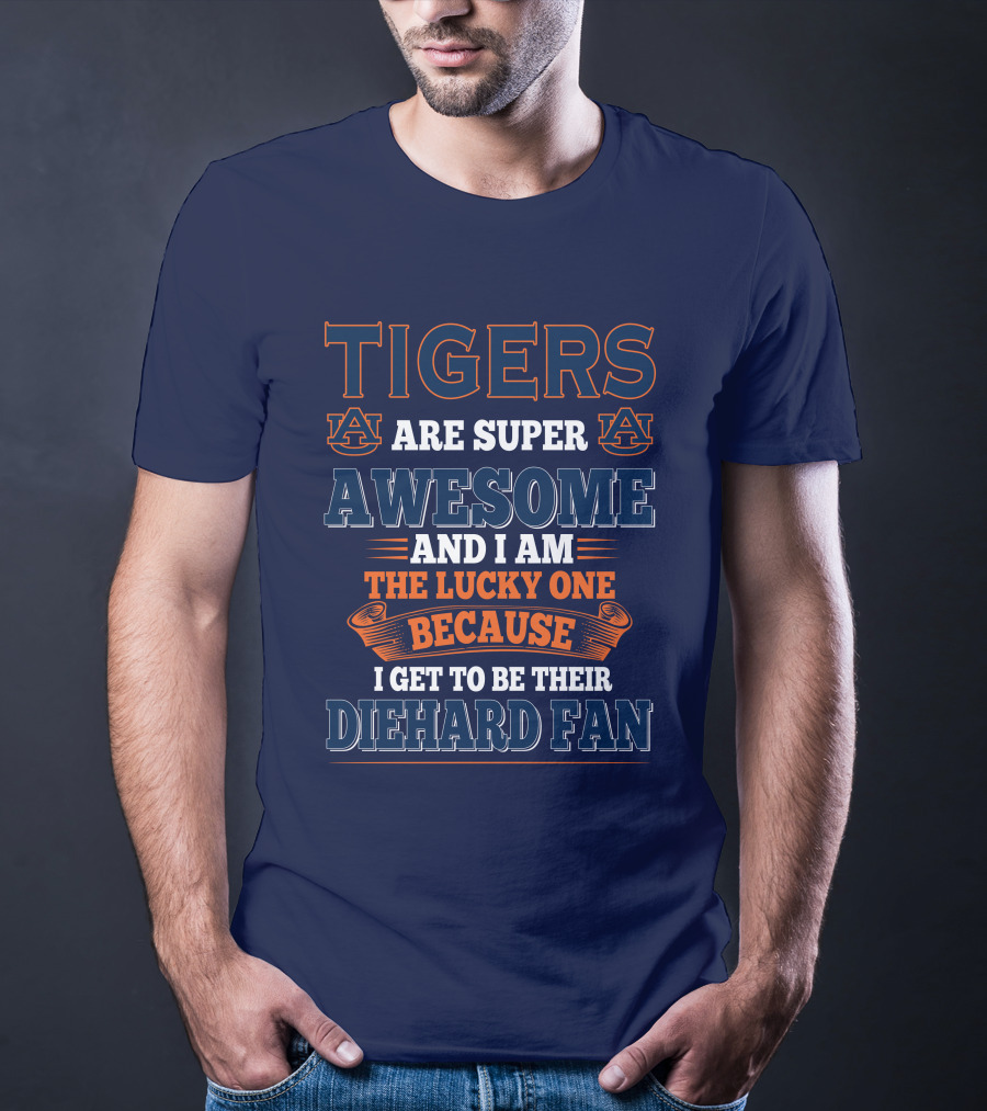 Auburn Tigers Are Super Awesome I Am The Lucky One Because I Get To Be Their Diehard Fan T-Shirt