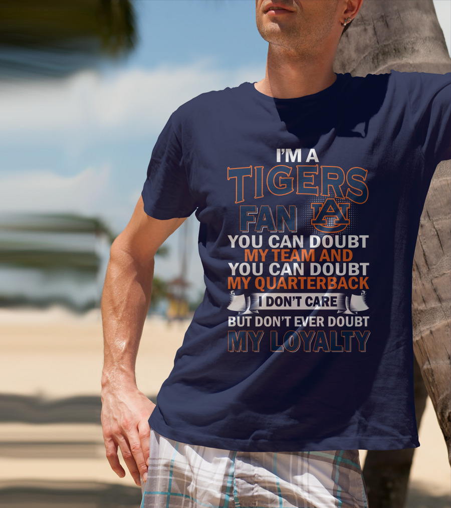 I'm A Tigers Fan Auburn You Can Doubt My Team And Quarterback But Don't Ever Doubt My Loyalty T-Shirt