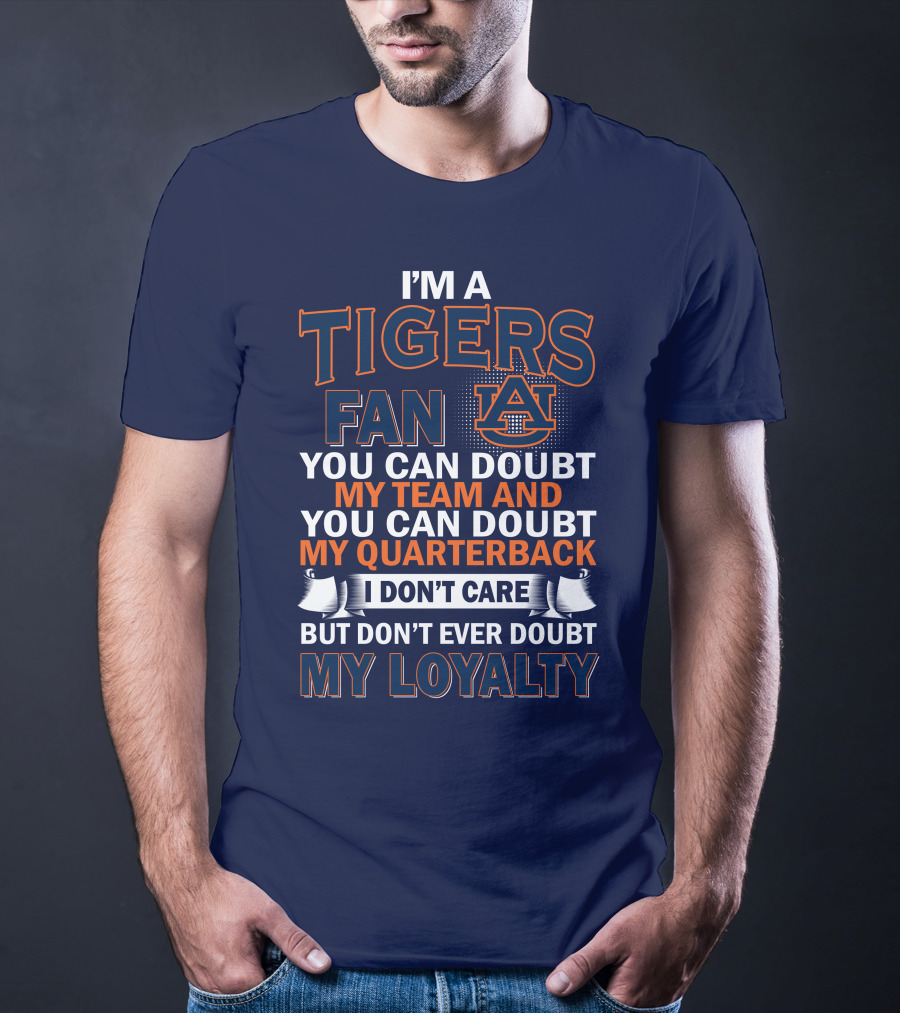 I'm A Tigers Fan Auburn You Can Doubt My Team And Quarterback But Don't Ever Doubt My Loyalty T-Shirt