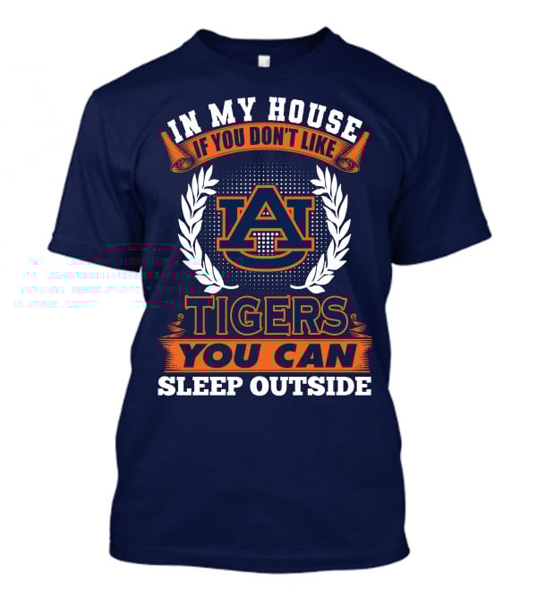 Auburn Tigers In My House If You Don't Like Tigers You Can Sleep Outside T-Shirt