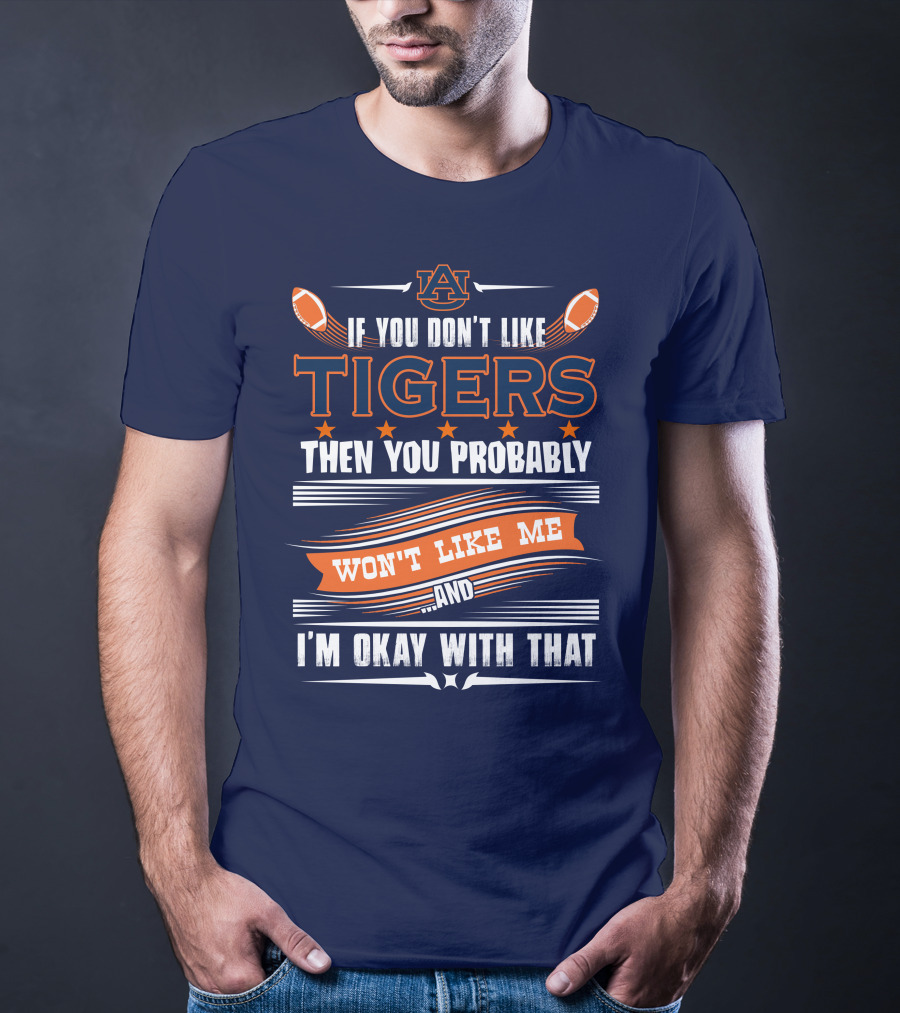 Auburn Tigers If You Don't Like Tigers Then You Probably Won't Like Me And I'm Okay With That T-Shirt