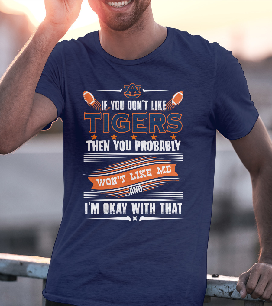 Auburn Tigers If You Don't Like Tigers Then You Probably Won't Like Me And I'm Okay With That T-Shirt