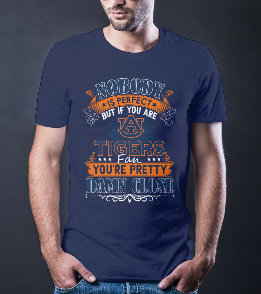 Nobody Is Perfect But If You Are Auburn Tigers Fan You're Pretty Damn Close T-Shirt