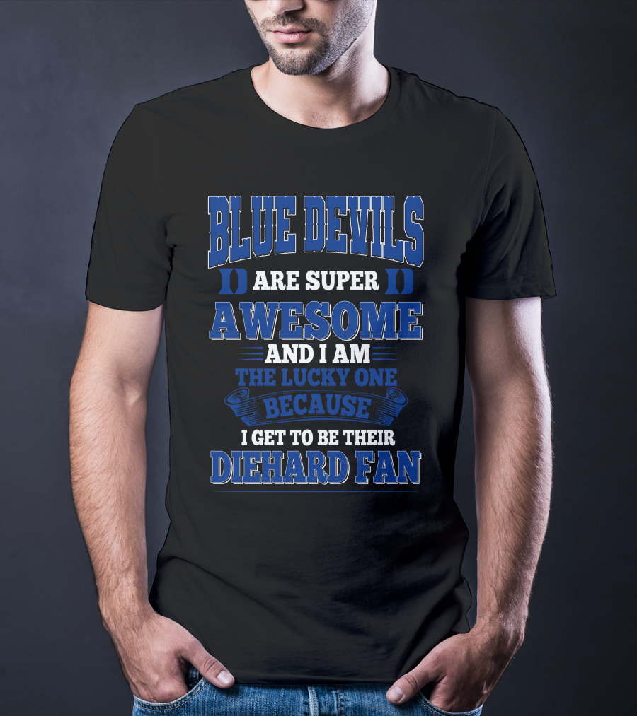 Blue Devils Are Super Awesome And I Am The Lucky One Because I Get To Be Their Diehard Fan T-Shirt