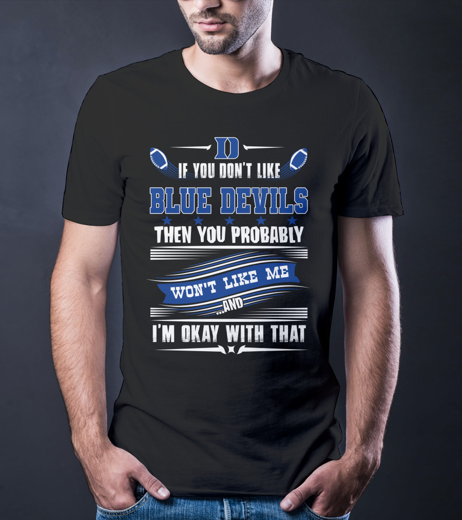 If You Don't Like Duke Blue Devils Then You Probably Won't Like Me And I'm Okay With That T-Shirt