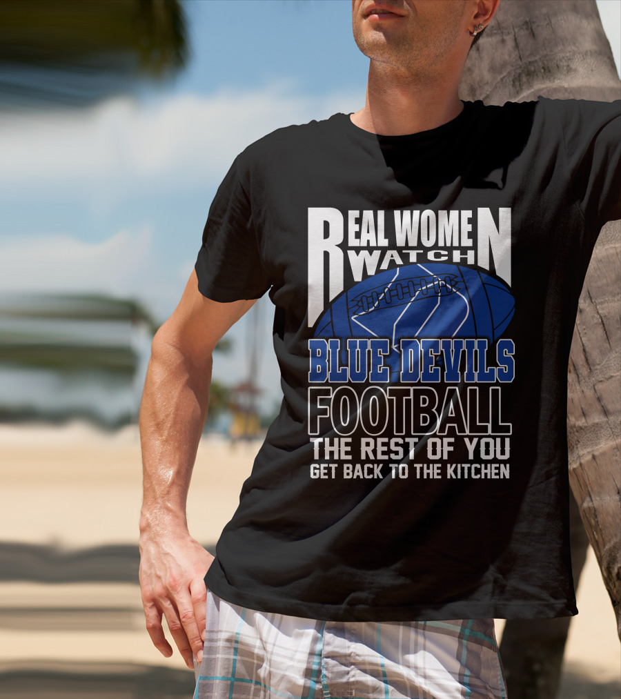 Real Women Watch Blue Devils Football The Rest Of You Get Back To The Kitchen T-Shirt