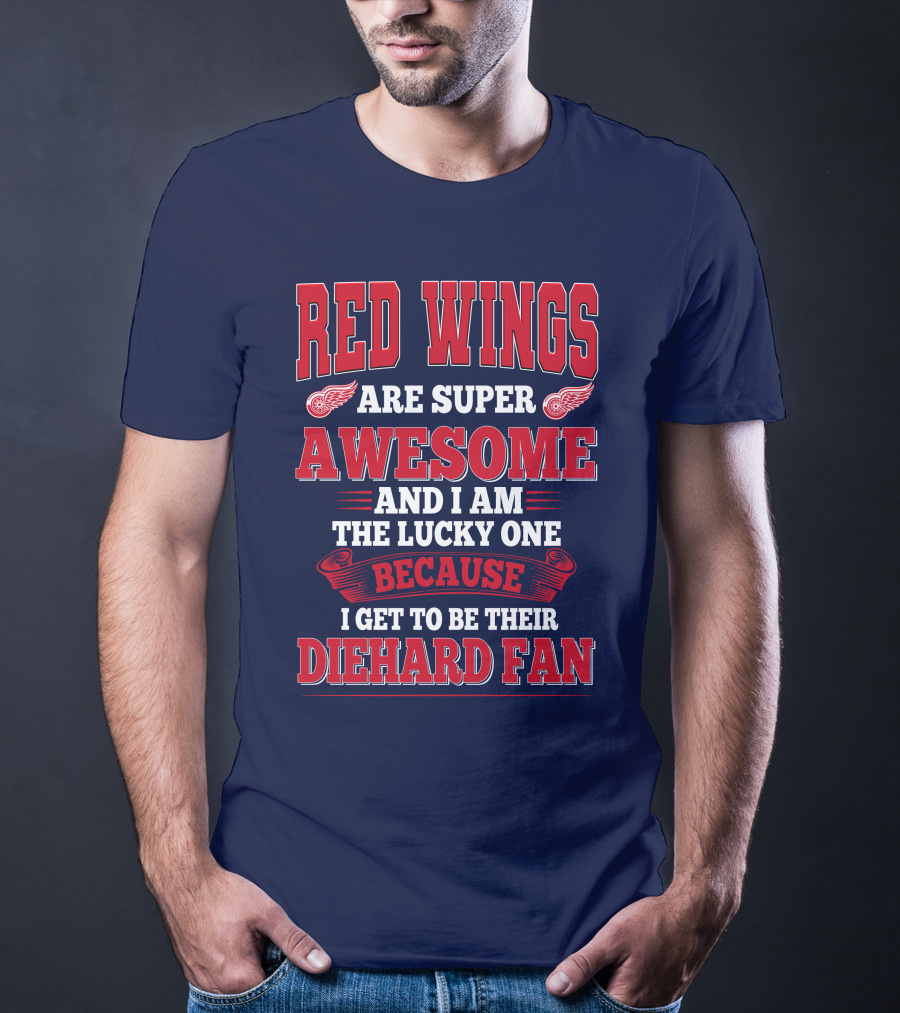 Red Wings Are Super Awesome And I Am The Lucky One Because I Get To Be Their Diehard Fan T-Shirt