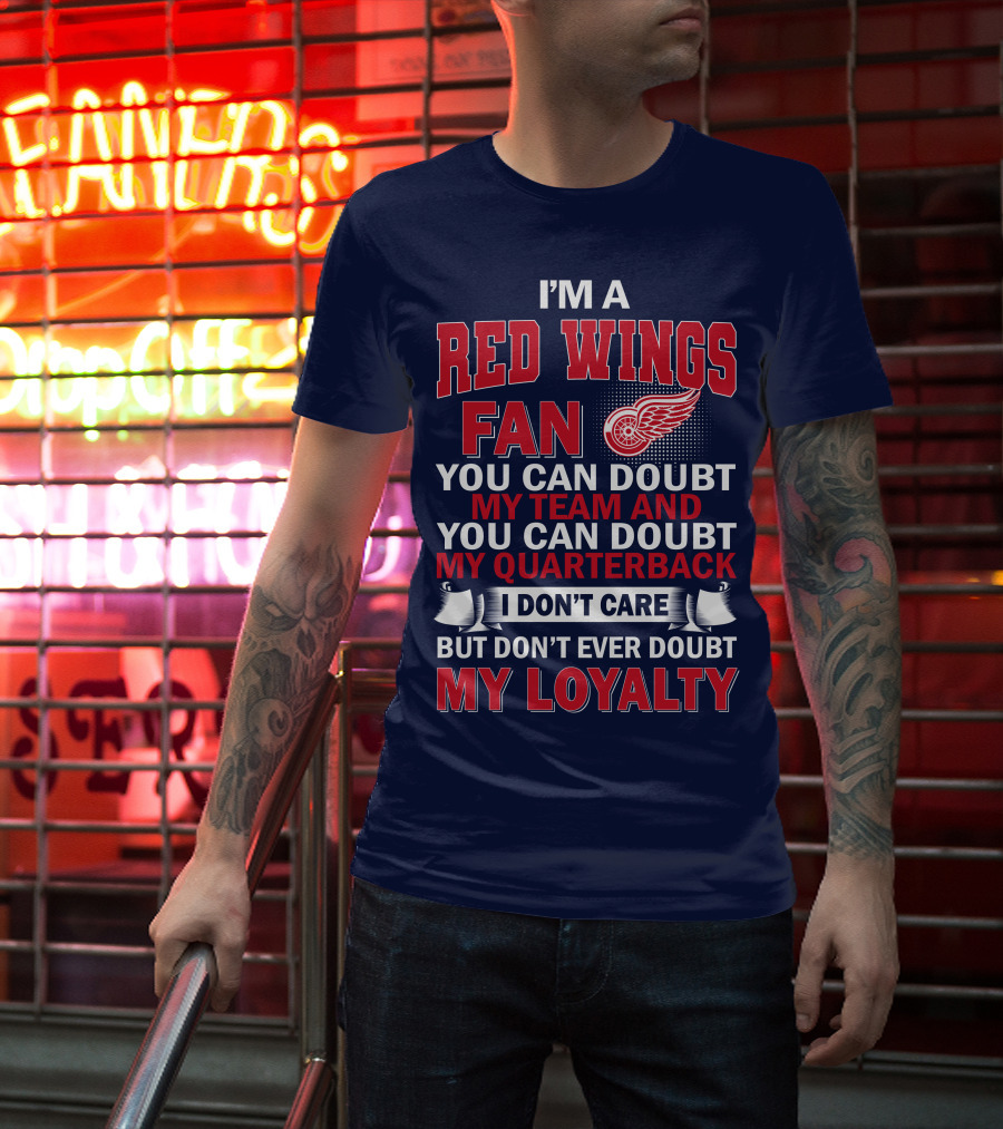 I'm A Red Wings Fan You Can Doubt My Team And You Can Doubt My Quarterback I Don't Care But Don't Ever Doubt My Loyalty T-Shirt