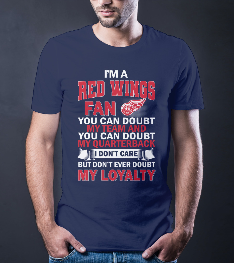 I'm A Red Wings Fan You Can Doubt My Team And You Can Doubt My Quarterback I Don't Care But Don't Ever Doubt My Loyalty T-Shirt