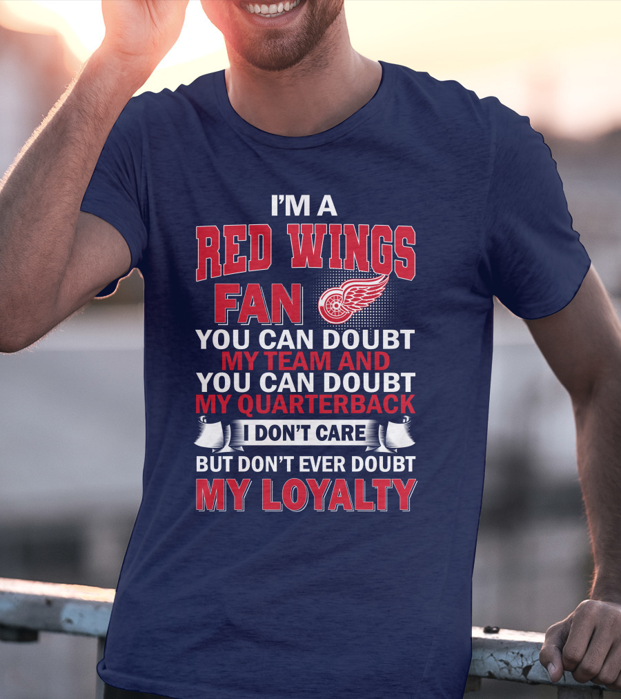 I'm A Red Wings Fan You Can Doubt My Team And You Can Doubt My Quarterback I Don't Care But Don't Ever Doubt My Loyalty T-Shirt
